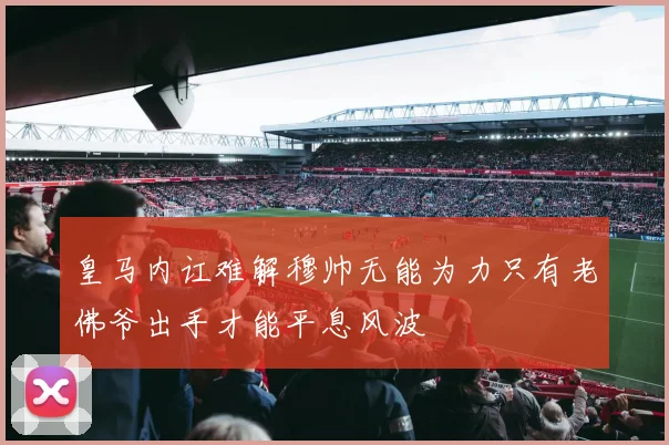 皇马内讧难解穆帅无能为力只有老佛爷出手才能平息风波
