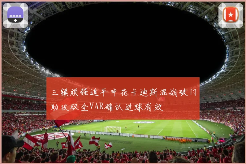 三镇顽强追平申花卡迪斯混战破门助攻双全VAR确认进球有效