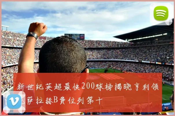 新世纪英超最快200球榜揭晓亨利领先萨拉赫B费位列第十