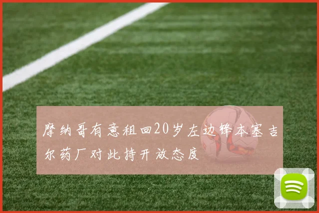 摩纳哥有意租回20岁左边锋本塞吉尔药厂对此持开放态度