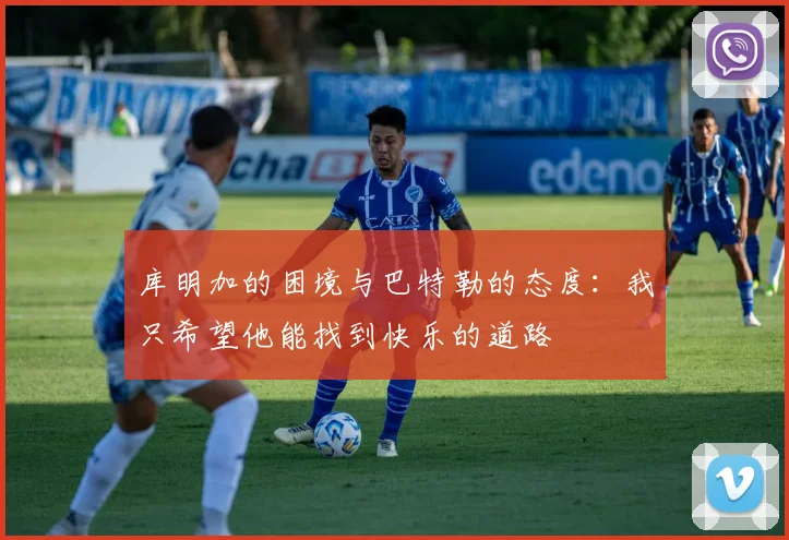 库明加的困境与巴特勒的态度：我只希望他能找到快乐的道路