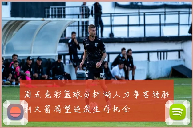 周五竞彩篮球分析湖人力争客场胜利火箭渴望逆袭生存机会