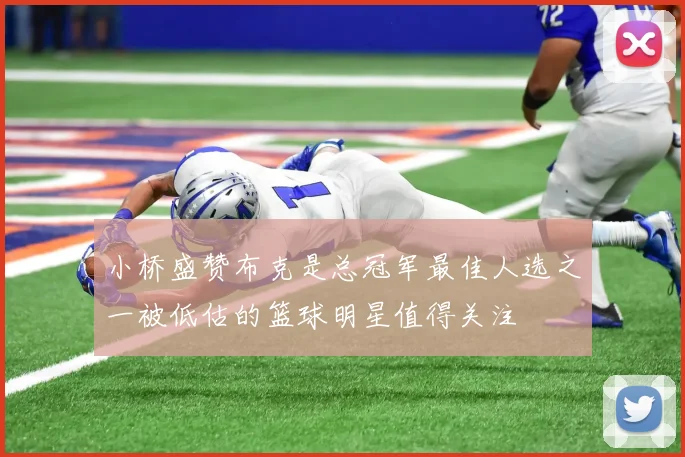 小桥盛赞布克是总冠军最佳人选之一被低估的篮球明星值得关注